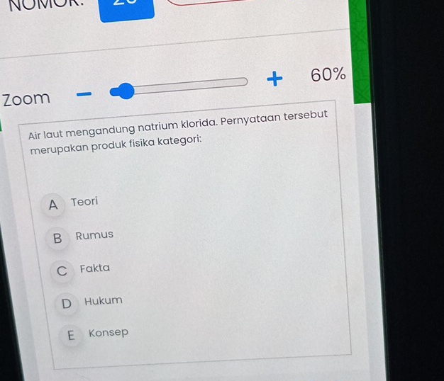 NOMOR
+60%
Zoom
Air laut mengandung natrium klorida. Pernyataan tersebut
merupakan produk fisika kategori:
A Teori
B Rumus
C Fakta
D Hukum
E Konsep