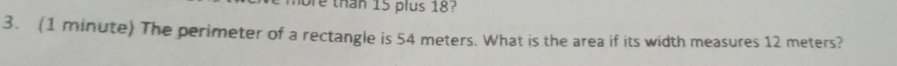 hore than 15 plus 18? 
3. (1 minute) The perimeter of a rectangle is 54 meters. What is the area if its width measures 12 meters?