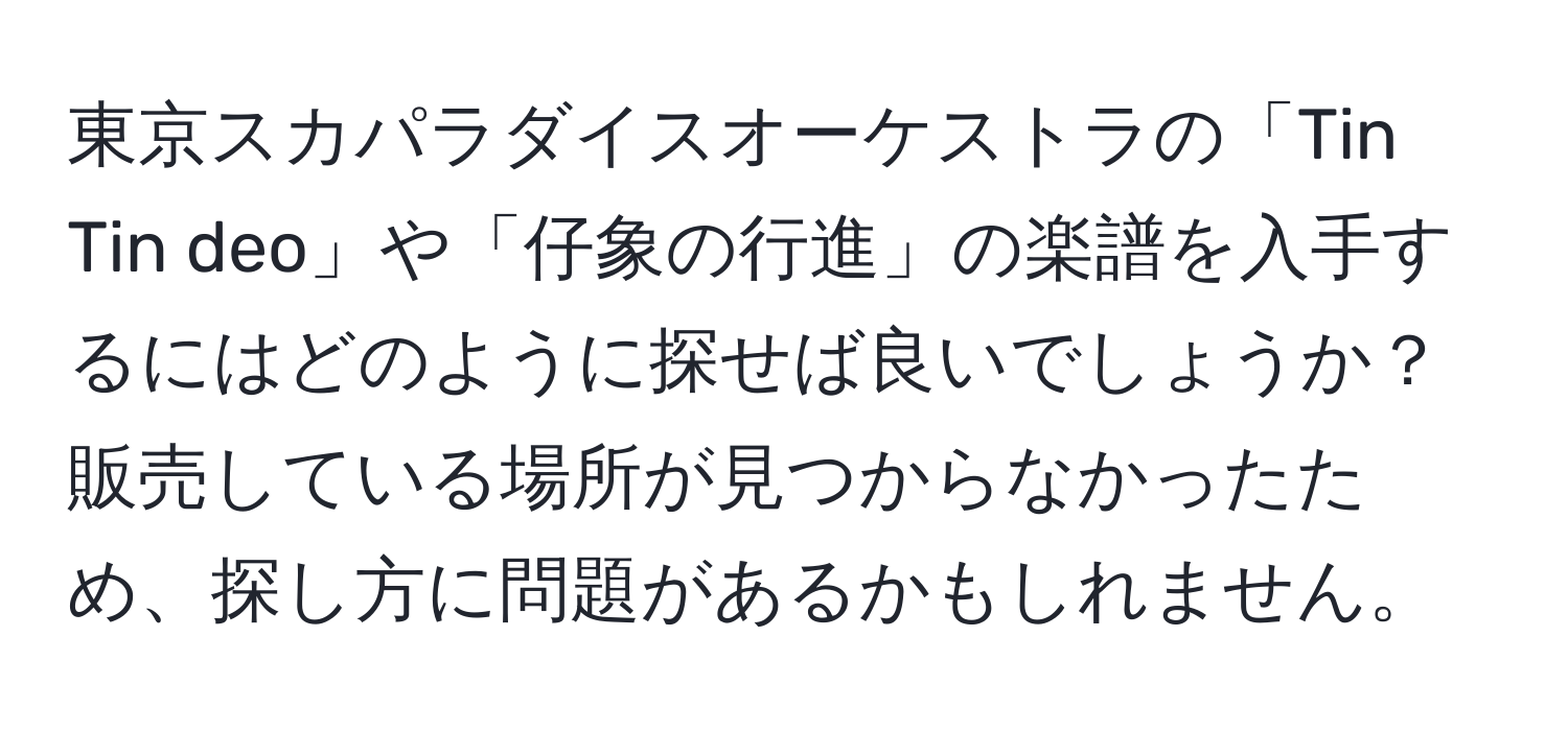 東京スカパラダイスオーケストラの「Tin Tin deo」や「仔象の行進」の楽譜を入手するにはどのように探せば良いでしょうか？販売している場所が見つからなかったため、探し方に問題があるかもしれません。