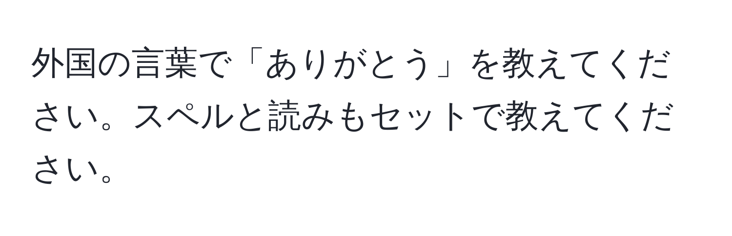 外国の言葉で「ありがとう」を教えてください。スペルと読みもセットで教えてください。