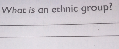 What is an ethnic group? 
_ 
_