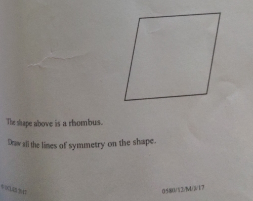 The shape above is a rhombus. 
Draw all the lines of symmetry on the shape. 
0 UCLES 2017 0580/12/M/J/17