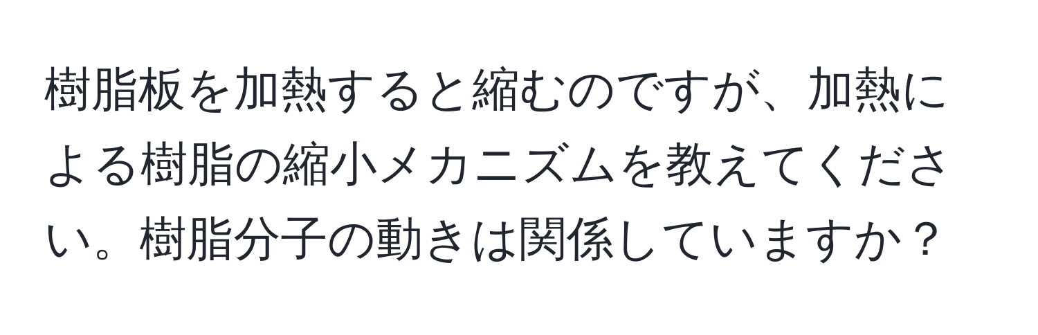 樹脂板を加熱すると縮むのですが、加熱による樹脂の縮小メカニズムを教えてください。樹脂分子の動きは関係していますか？