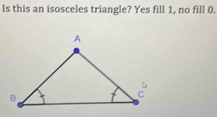 ls this an isosceles triangle? Yes fill 1, no fill 0.