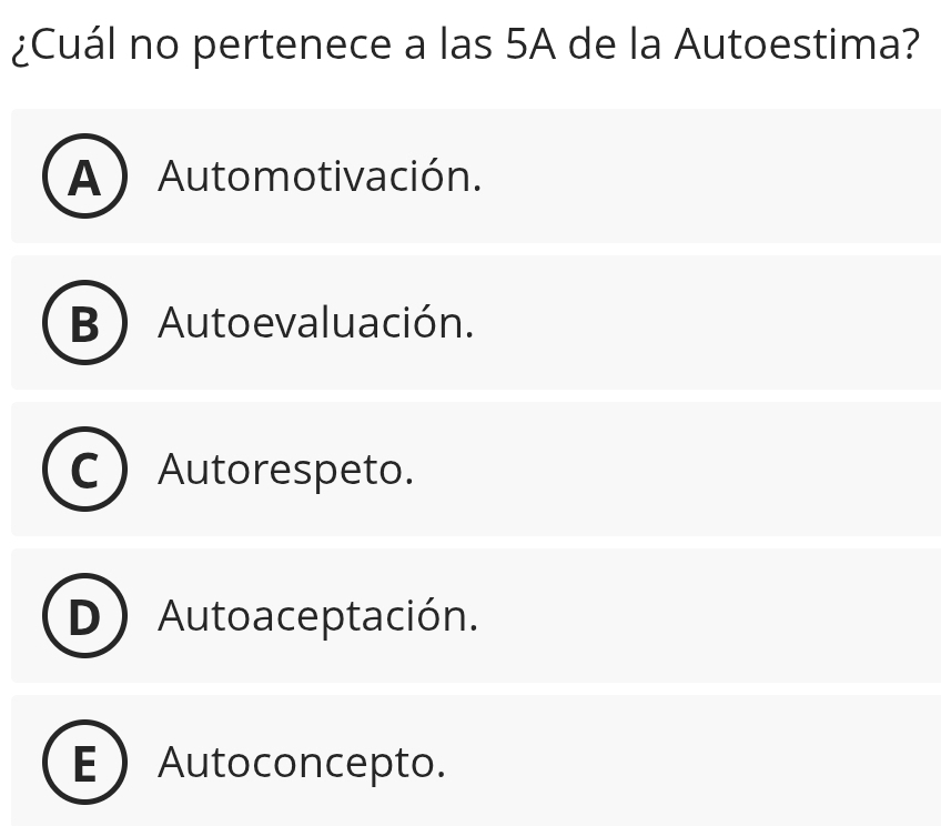 ¿Cuál no pertenece a las 5A de la Autoestima?
Af Automotivación.

B Auto evaluación.
Autorespeto.
Autoaceptación.
E Autoconcepto.