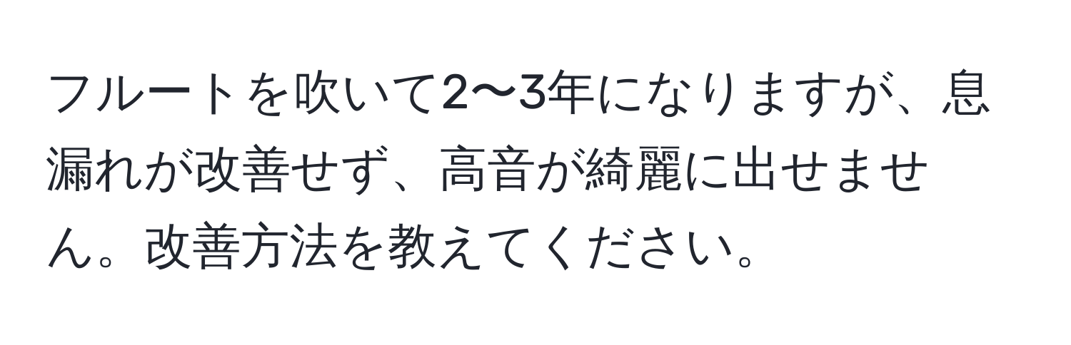 フルートを吹いて2〜3年になりますが、息漏れが改善せず、高音が綺麗に出せません。改善方法を教えてください。