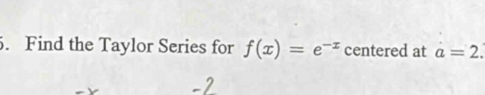 Find the Taylor Series for f(x)=e^(-x) centered at a=2.