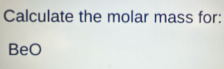 Calculate the molar mass for: 
BeO