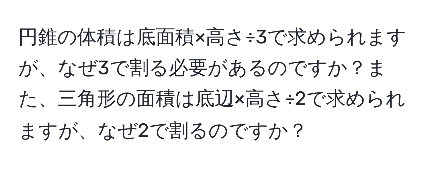 円錐の体積は底面積×高さ÷3で求められますが、なぜ3で割る必要があるのですか？また、三角形の面積は底辺×高さ÷2で求められますが、なぜ2で割るのですか？