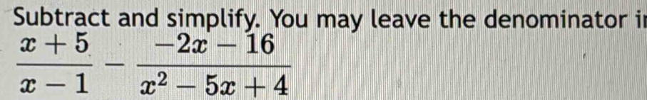 Subtract and simplify. You may leave the denominator i
 (x+5)/x-1 - (-2x-16)/x^2-5x+4 