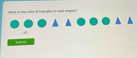 What is the ratio of triangles to total shapes?
□ :10
Submit