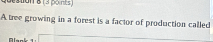 ston 8 (3 points) 
A tree growing in a forest is a factor of production called 
Rlank