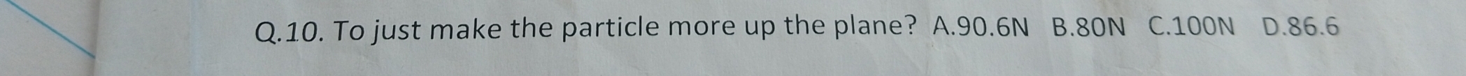 To just make the particle more up the plane? A. 90.6N B. 80N C. 100N D. 86.6