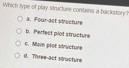 Solved: Which type of play structure contains a backstory? a. Four-act ...
