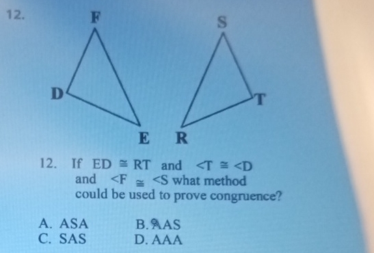 If ED≌ RT and ∠ T≌ ∠ D
and what method
could be used to prove congruence?
A. ASA B. AAS
C. SAS D. AAA