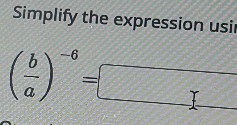 Simplify the expression usir
( b/a )^-6=□