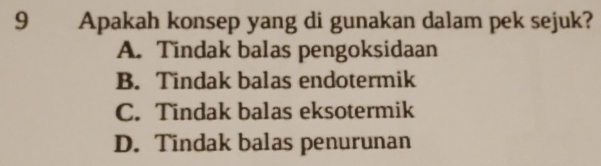 Apakah konsep yang di gunakan dalam pek sejuk?
A. Tindak balas pengoksidaan
B. Tindak balas endotermik
C. Tindak balas eksotermik
D. Tindak balas penurunan