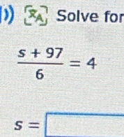 Solve for
 (s+97)/6 =4
s=□