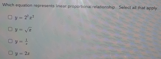 Which equation represents linear proportional relationship. Select all that apply.
y=2^2x^2
y=sqrt(x)
y= 1/x 
y=2x