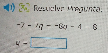 Resuelve Pregunta.
-7-7q=-8q-4-8
q=□