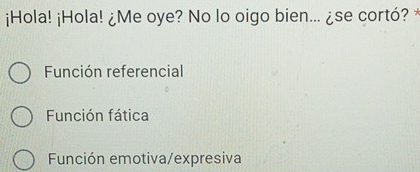 ¡Hola! ¡Hola! ¿Me oye? No lo oigo bien... ¿se cortó? *
Función referencial
Función fática
Función emotiva/expresiva