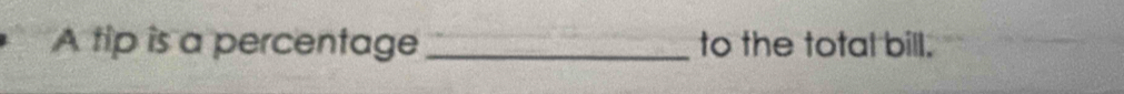 A tip is a percentage _to the total bill.