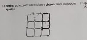 Retirar ocho palitos de fosforo y obtener cinco cuadrados 21.Q 
d 
iguales .