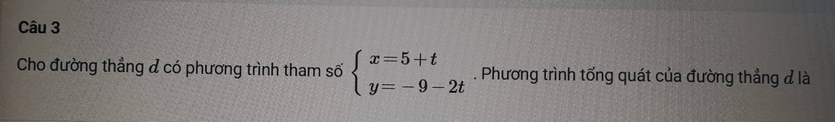 Cho đường thẳng đ có phương trình tham số beginarrayl x=5+t y=-9-2tendarray.. Phương trình tổng quát của đường thẳng đ là