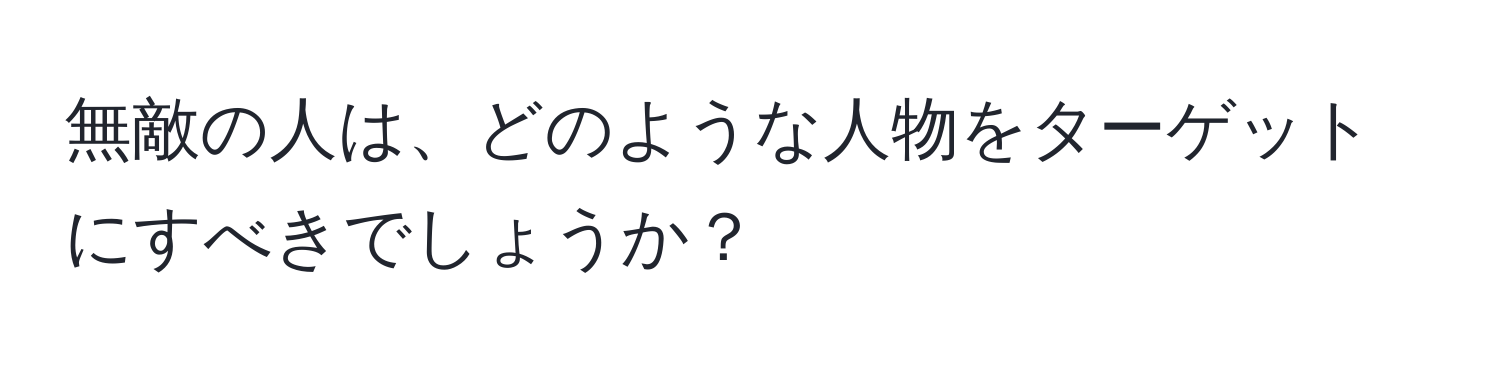 無敵の人は、どのような人物をターゲットにすべきでしょうか？