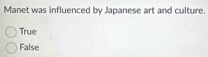 Manet was influenced by Japanese art and culture.
True
False