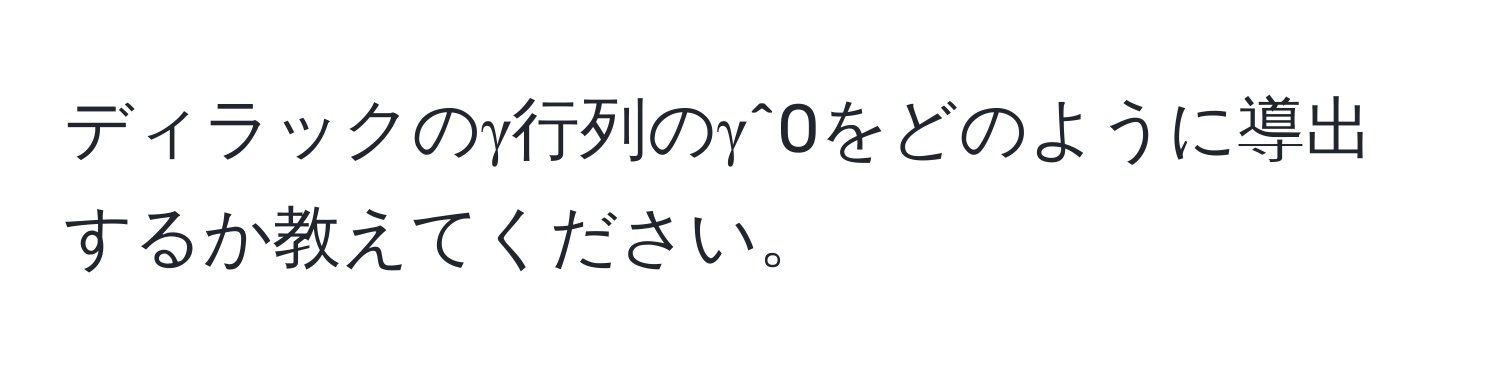 ディラックのγ行列のγ^0をどのように導出するか教えてください。