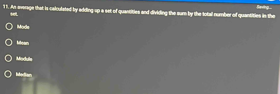 Saving..
11. An average that is calculated by adding up a set of quantities and dividing the sum by the total number of quantities in the
set.
Mode
Mean
Module
Median