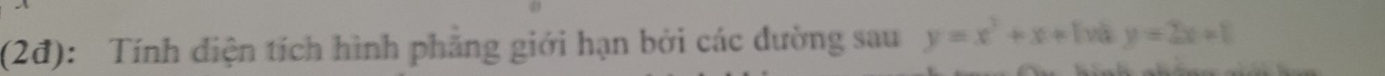 (2đ): Tính diện tích hình phẳng giới hạn bởi các dường sau y=x^2+x+1 [ và y=2x+1