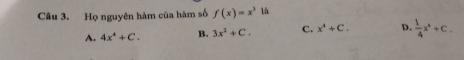 Họ nguyên hàm của hàm số f(x)=x^3 là
A. 4x^4+C.
B. 3x^2+C. C. x^4+C. D.  1/4 x^4+C.