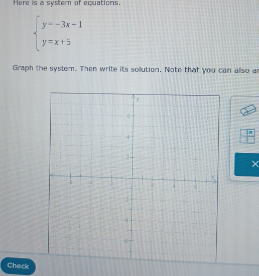 Here is a system of equations.
beginarrayl y=-3x+1 y=x+5endarray.
Graph the system. Then write its solution. Note that you can also a
 4/7 x
4
Check