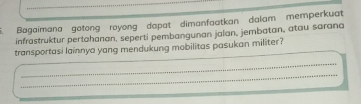 Bagaimana gotong royong dapat dimanfaatkan dalam memperkuat 
infrastruktur pertahanan, seperti pembangunan jalan, jembatan, atau sarana 
_ 
transportasi lainnya yang mendukung mobilitas pasukan militer? 
__ 
_