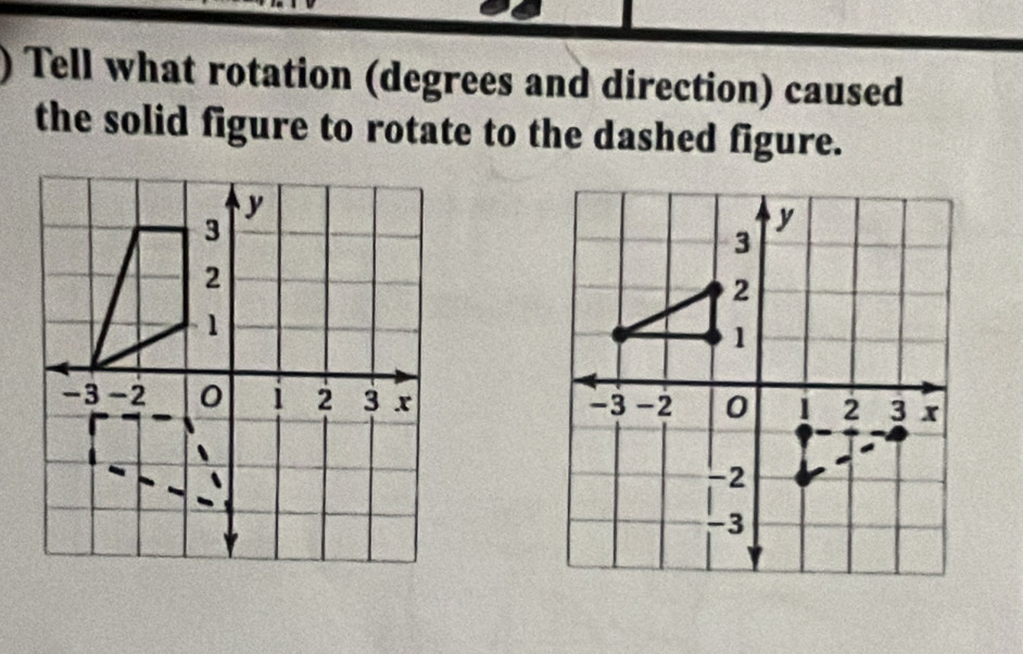 ) Tell what rotation (degrees and direction) caused 
the solid figure to rotate to the dashed figure.