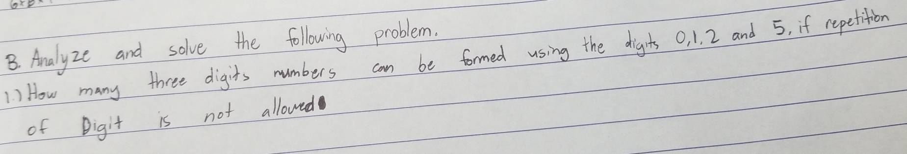 Analyze and solve the following problem. 
1) How many three digits numbers can be formed using the dights O, 1. 2 and 5, if repetition 
of Digit is not allowed