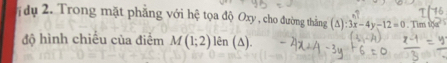 du 2. Trong mặt phẳng với hệ tọa độ Oxy , cho đường thắng (Δ) :3x-4y-12=0 Tim tộa 
độ hình chiếu của điểm M(1;2)len(△ ).