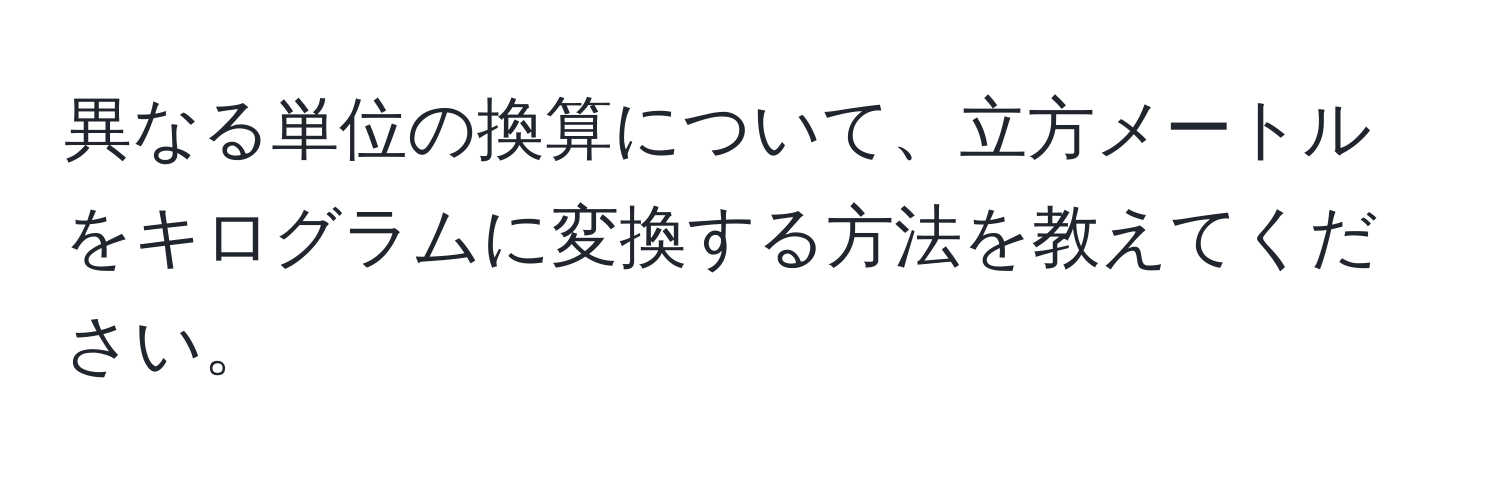 異なる単位の換算について、立方メートルをキログラムに変換する方法を教えてください。