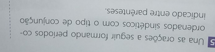 Una as orações a seguir formando períodos co- 
ordenados sindéticos com o tipo de conjunção 
indicado entre parênteses.