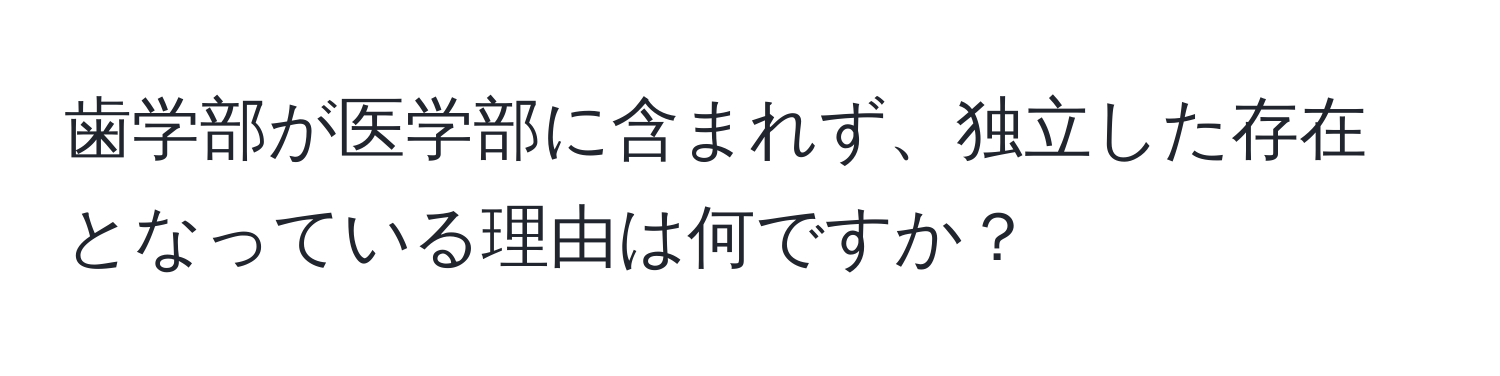 歯学部が医学部に含まれず、独立した存在となっている理由は何ですか？