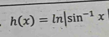 h(x)=ln |sin^(-1)x|