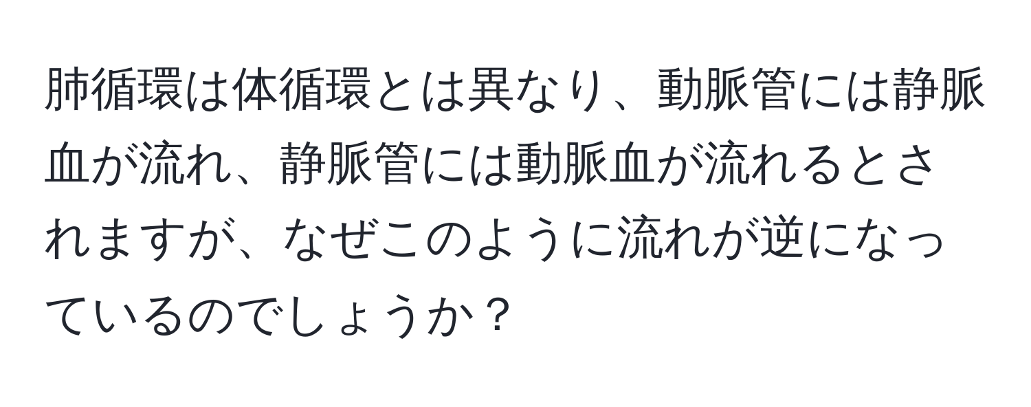 肺循環は体循環とは異なり、動脈管には静脈血が流れ、静脈管には動脈血が流れるとされますが、なぜこのように流れが逆になっているのでしょうか？