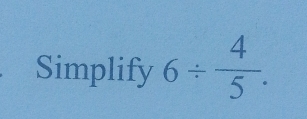 Simplify 6/  4/5 .