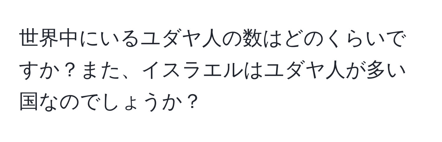 世界中にいるユダヤ人の数はどのくらいですか？また、イスラエルはユダヤ人が多い国なのでしょうか？