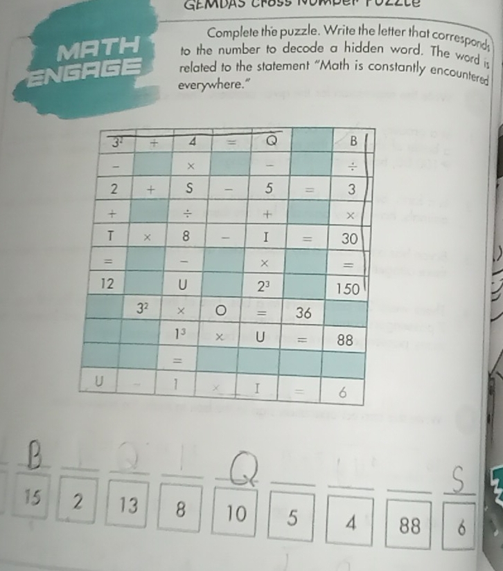 Complete the puzzle. Write the letter that correspond
MATH to the number to decode a hidden word. The word is
ENGAGE related to the statement “Math is constantly encountered
everywhere."
-4 _
_
15 2^(□) _ 13 _ 8| beginarrayr -62 10encloselongdiv 4endarray ___ | _ 88| |6 _