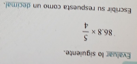 Evaluar lo siguiente.
86.8*  5/4 
Escribir su respuesta como un decimal.