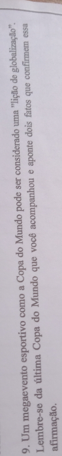 Um megaevento esportivo como a Copa do Mundo pode ser considerado uma ''lição de globalização''. 
Lembre-se da última Copa do Mundo que você acompanhou e aponte dois fatos que confirmem essa 
afirmação.
