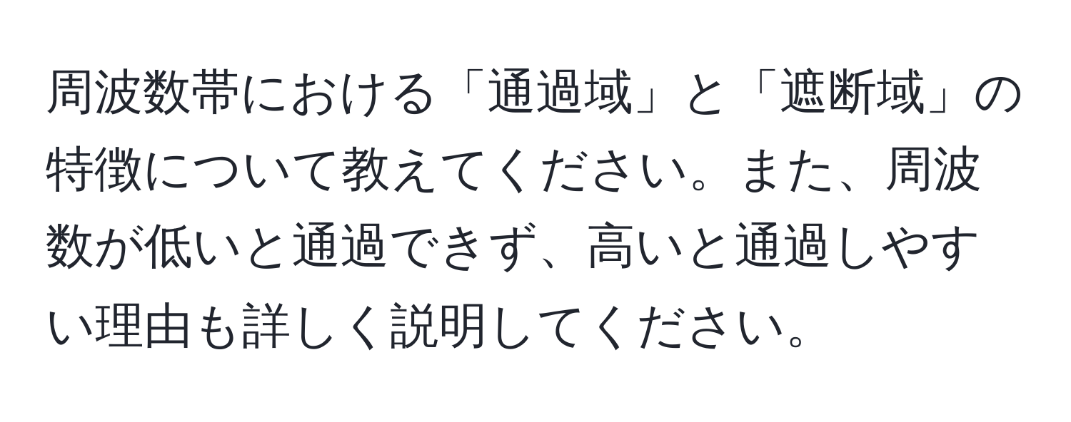 周波数帯における「通過域」と「遮断域」の特徴について教えてください。また、周波数が低いと通過できず、高いと通過しやすい理由も詳しく説明してください。